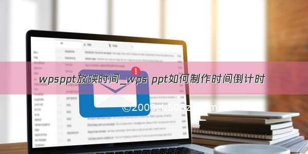 wpsppt放映时间_wps ppt如何制作时间倒计时