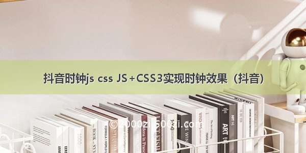 抖音时钟js css JS+CSS3实现时钟效果（抖音）
