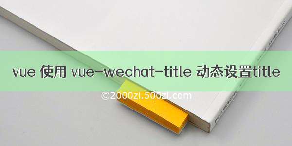 vue 使用 vue-wechat-title 动态设置title