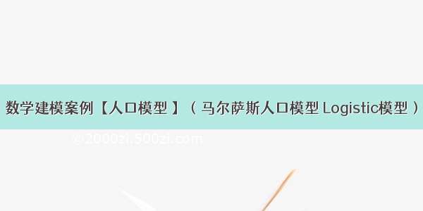 数学建模案例【人口模型 】（马尔萨斯人口模型 Logistic模型）