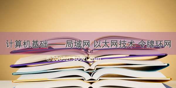 计算机基础——局域网 以太网技术 令牌环网