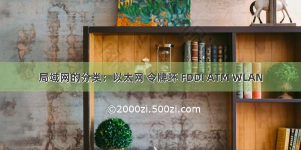 局域网的分类：以太网 令牌环 FDDI ATM WLAN