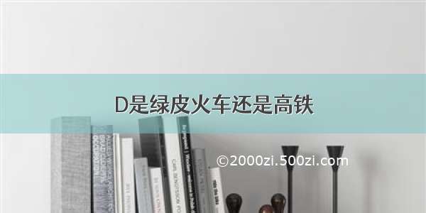 D是绿皮火车还是高铁