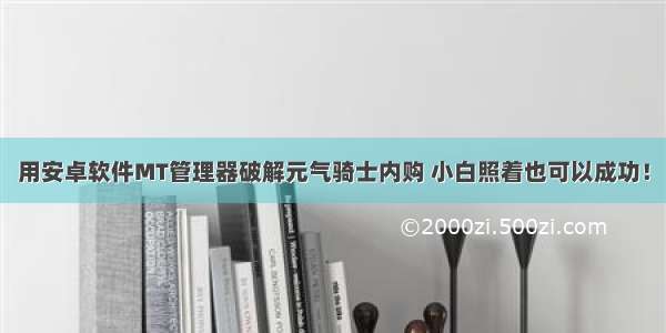 用安卓软件MT管理器破解元气骑士内购 小白照着也可以成功！