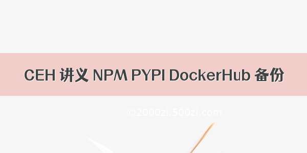 CEH 讲义 NPM PYPI DockerHub 备份