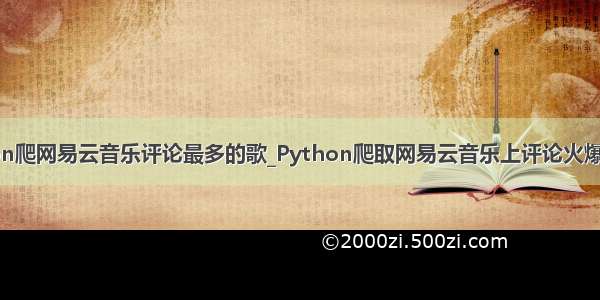 python爬网易云音乐评论最多的歌_Python爬取网易云音乐上评论火爆的歌曲