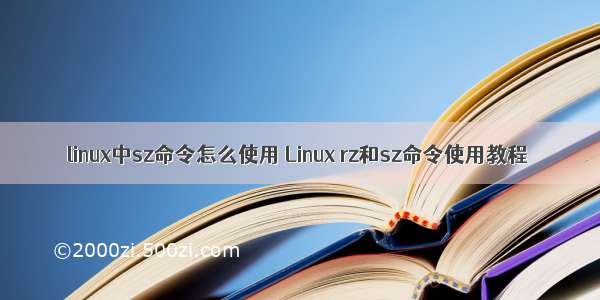 linux中sz命令怎么使用 Linux rz和sz命令使用教程