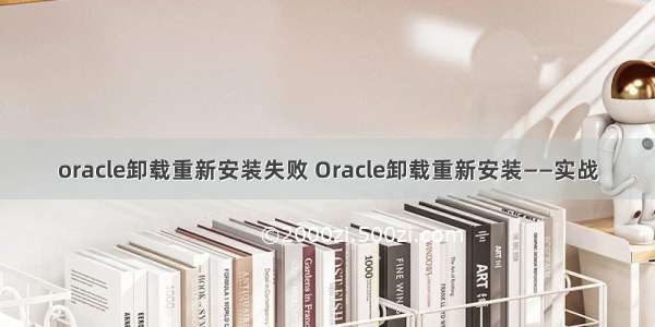 oracle卸载重新安装失败 Oracle卸载重新安装——实战