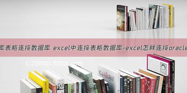 oracle数据库表格连接数据库 excel中连接表格数据库-excel怎样连接oracle数据库（白