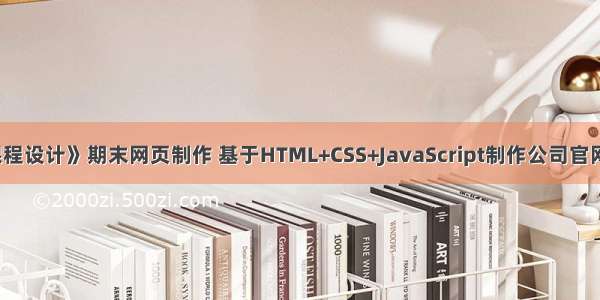 《web课程设计》期末网页制作 基于HTML+CSS+JavaScript制作公司官网页面精美