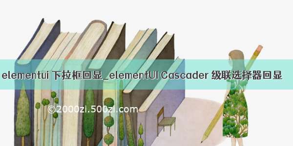 elementui 下拉框回显_elementUI Cascader 级联选择器回显