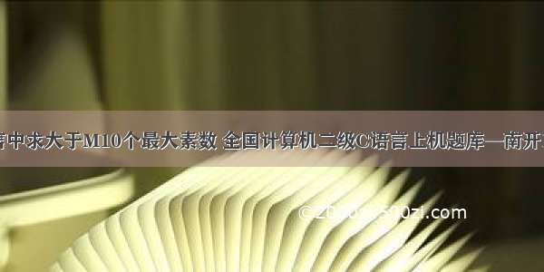 C语言中求大于M10个最大素数 全国计算机二级C语言上机题库—南开100题