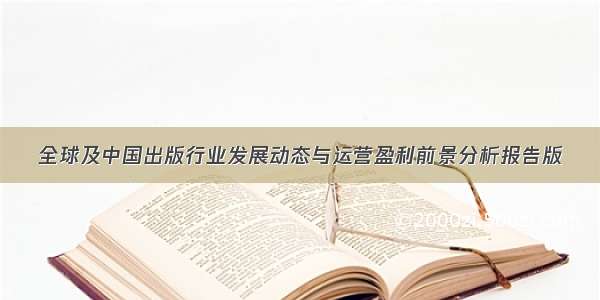 全球及中国出版行业发展动态与运营盈利前景分析报告版