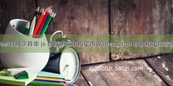 js将html替换字符串 js 替换字符串指定内容 javascript 替换指定位置的字符