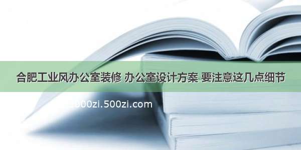 合肥工业风办公室装修 办公室设计方案 要注意这几点细节