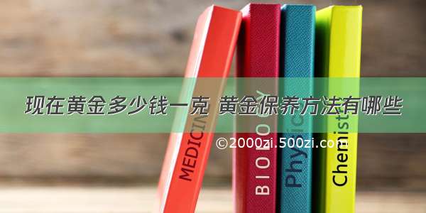 现在黄金多少钱一克 黄金保养方法有哪些