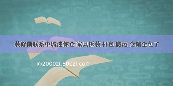 装修前联系中城迷你仓 家具拆装 打包 搬运 仓储全包了