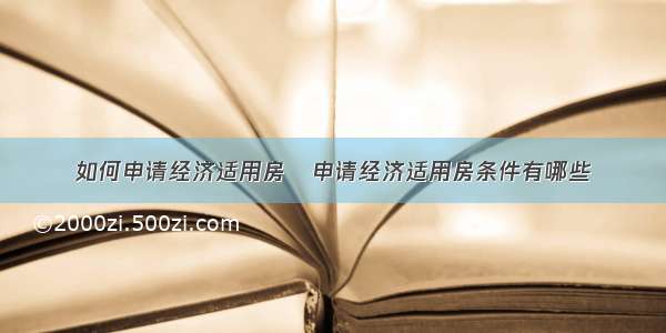 如何申请经济适用房   申请经济适用房条件有哪些