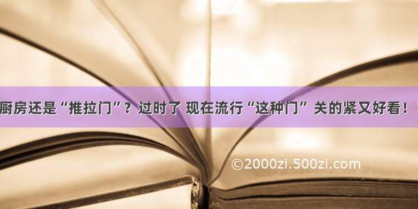 厨房还是“推拉门”？过时了 现在流行“这种门” 关的紧又好看！！