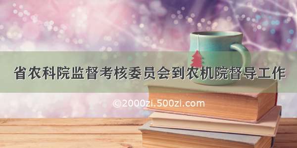 省农科院监督考核委员会到农机院督导工作