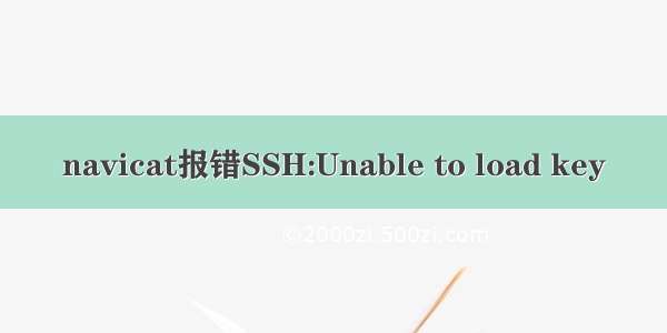 navicat报错SSH:Unable to load key