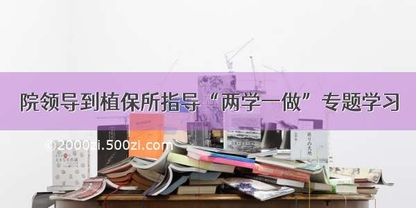 院领导到植保所指导“两学一做”专题学习