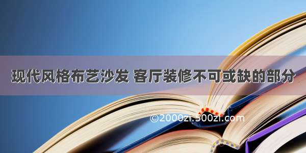 现代风格布艺沙发 客厅装修不可或缺的部分