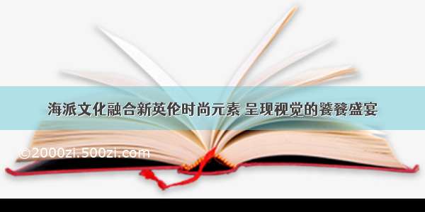 海派文化融合新英伦时尚元素 呈现视觉的饕餮盛宴