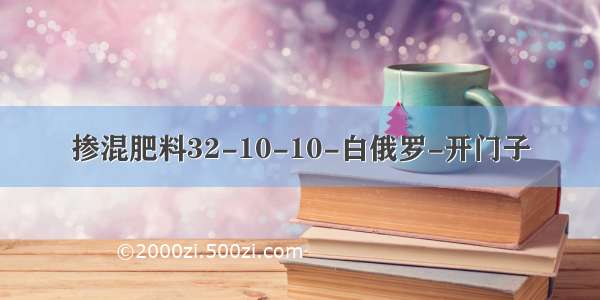 掺混肥料32-10-10-白俄罗-开门子