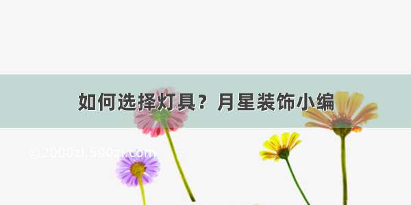 如何选择灯具？月星装饰小编