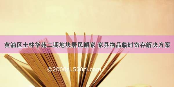 黄浦区士林华苑二期地块居民搬家 家具物品临时寄存解决方案