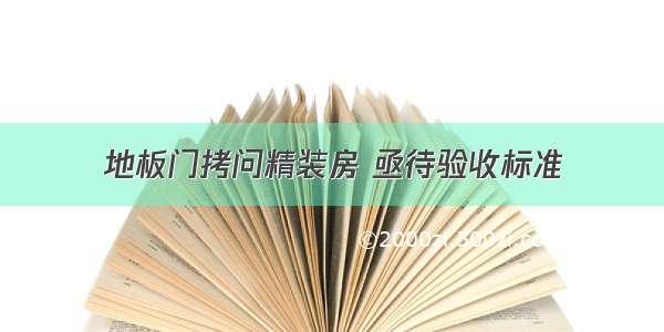 地板门拷问精装房 亟待验收标准