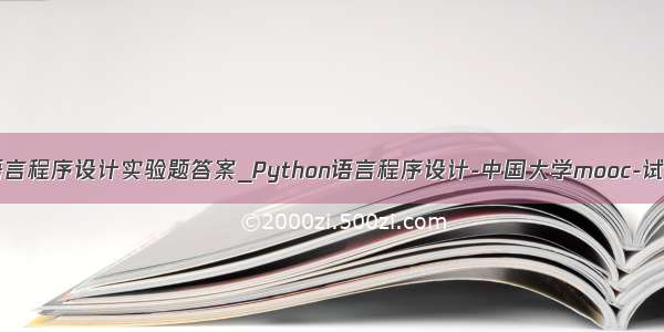 刘卫国python语言程序设计实验题答案_Python语言程序设计-中国大学mooc-试题题目及答案...