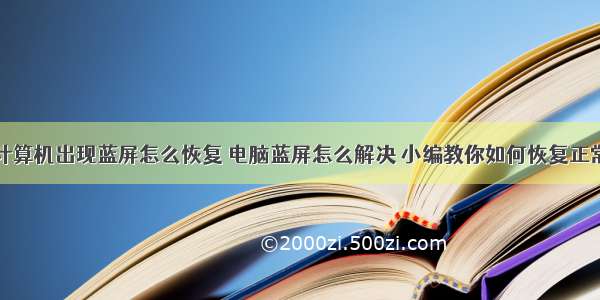 计算机出现蓝屏怎么恢复 电脑蓝屏怎么解决 小编教你如何恢复正常