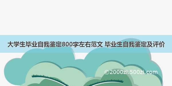 大学生毕业自我鉴定800字左右范文 毕业生自我鉴定及评价