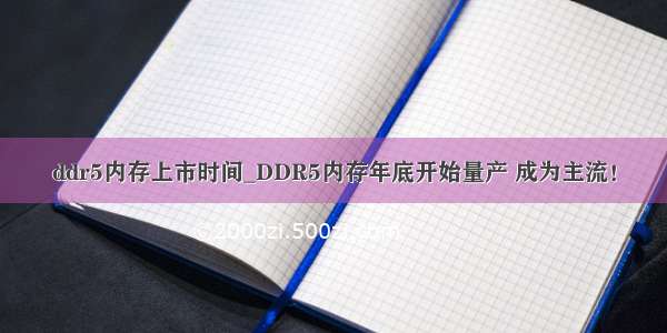 ddr5内存上市时间_DDR5内存年底开始量产 成为主流！