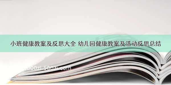 小班健康教案及反思大全 幼儿园健康教案及活动反思总结