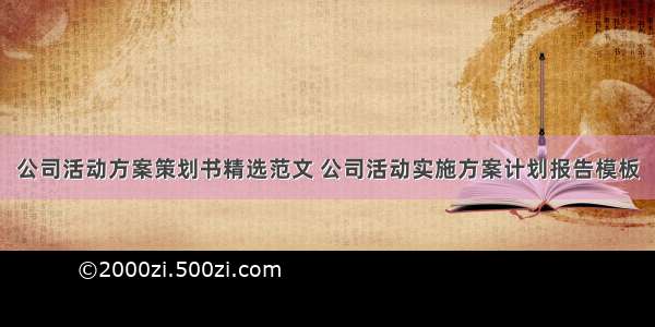 公司活动方案策划书精选范文 公司活动实施方案计划报告模板