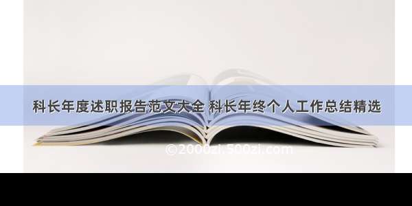 科长年度述职报告范文大全 科长年终个人工作总结精选