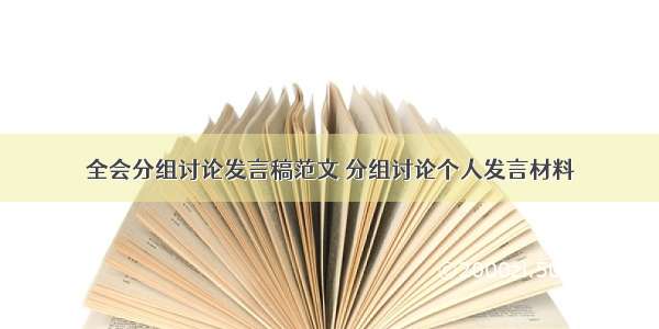 全会分组讨论发言稿范文 分组讨论个人发言材料