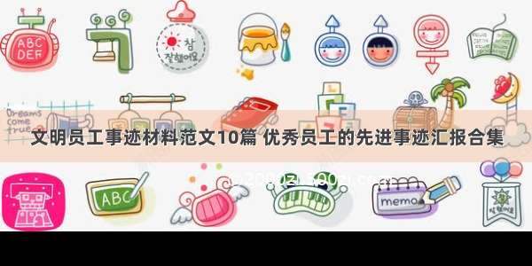 文明员工事迹材料范文10篇 优秀员工的先进事迹汇报合集