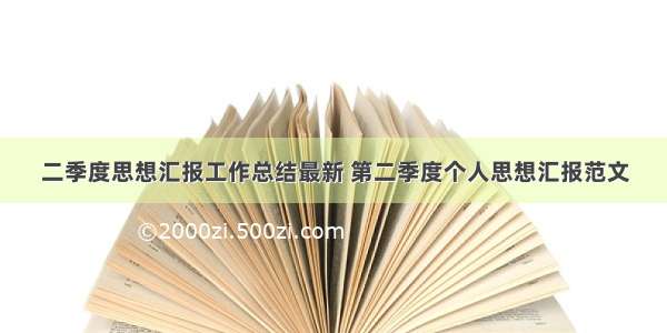 二季度思想汇报工作总结最新 第二季度个人思想汇报范文