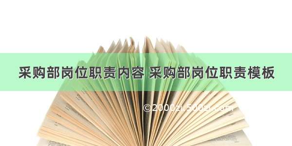 采购部岗位职责内容 采购部岗位职责模板