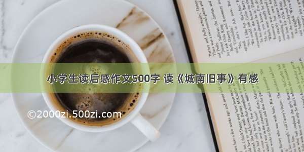 小学生读后感作文500字 读《城南旧事》有感