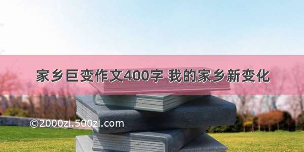 家乡巨变作文400字 我的家乡新变化