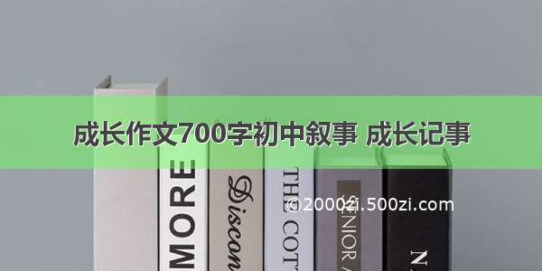 成长作文700字初中叙事 成长记事