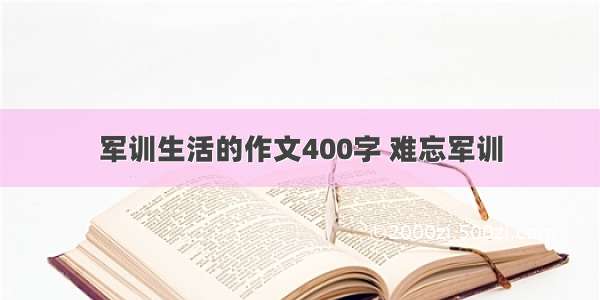 军训生活的作文400字 难忘军训