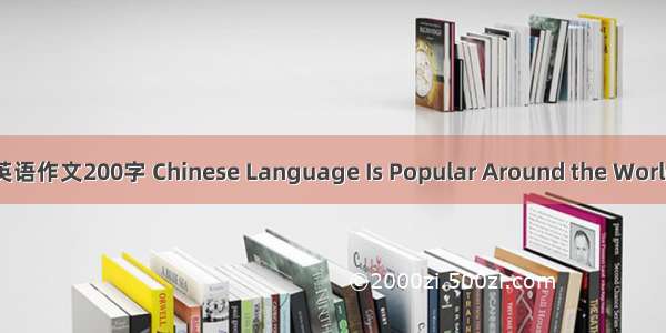 英语作文200字 Chinese Language Is Popular Around the World