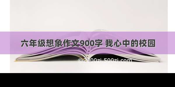 六年级想象作文900字 我心中的校园