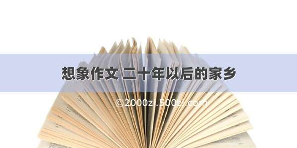 想象作文 二十年以后的家乡